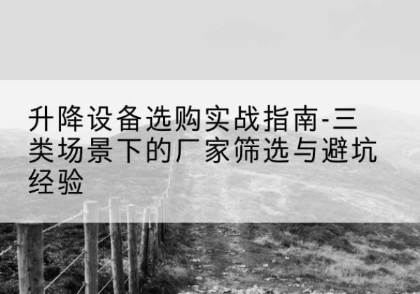 休宁移动式升降机厂家推荐-升降设备选购实战指南-三类场景下的厂家筛选与避坑经验