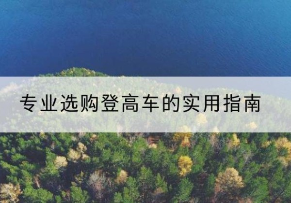 休宁电动登高车厂家推荐-专业选购登高车的实用指南