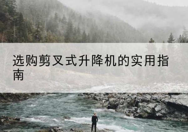 休宁剪叉式升降机怎么选-选购剪叉式升降机的实用指南